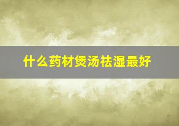 什么药材煲汤祛湿最好