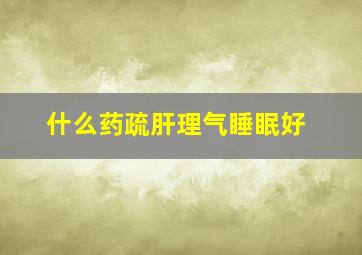 什么药疏肝理气睡眠好