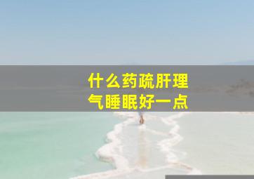 什么药疏肝理气睡眠好一点