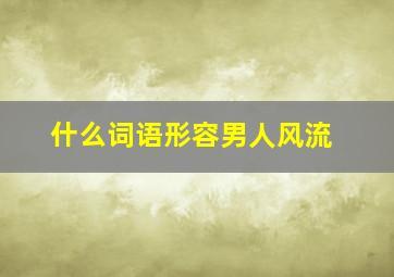 什么词语形容男人风流