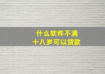 什么软件不满十八岁可以贷款