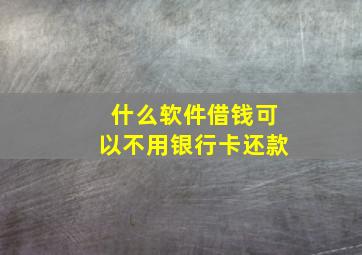 什么软件借钱可以不用银行卡还款