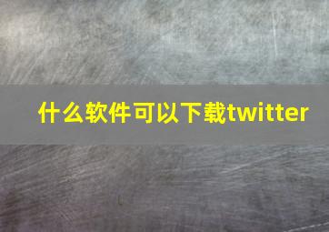 什么软件可以下载twitter