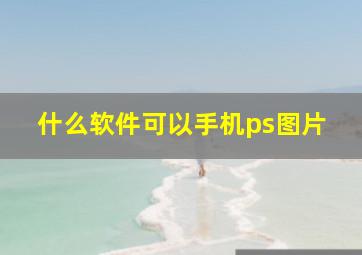 什么软件可以手机ps图片