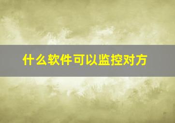 什么软件可以监控对方