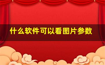 什么软件可以看图片参数