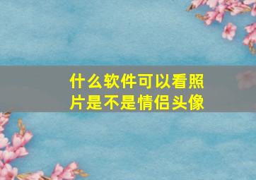 什么软件可以看照片是不是情侣头像