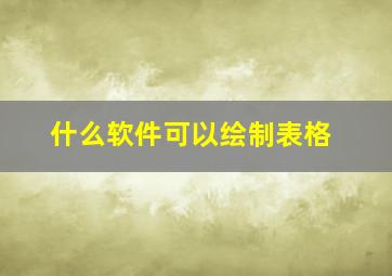 什么软件可以绘制表格