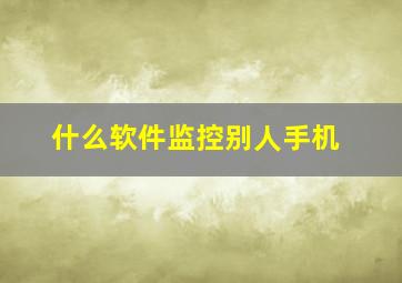 什么软件监控别人手机