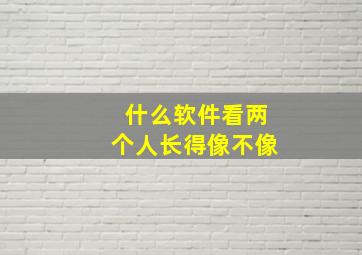 什么软件看两个人长得像不像