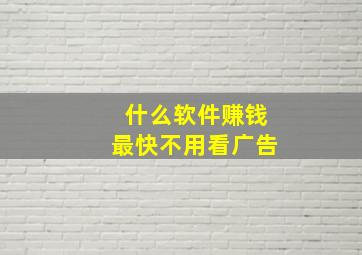 什么软件赚钱最快不用看广告