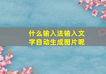 什么输入法输入文字自动生成图片呢