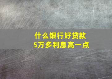 什么银行好贷款5万多利息高一点