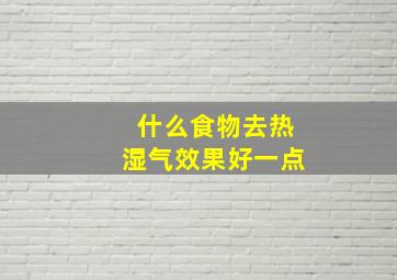 什么食物去热湿气效果好一点