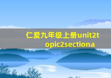 仁爱九年级上册unit2topic2sectiona