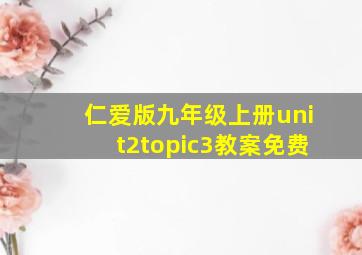 仁爱版九年级上册unit2topic3教案免费