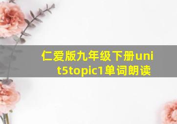 仁爱版九年级下册unit5topic1单词朗读