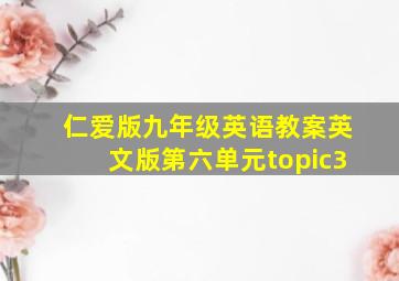 仁爱版九年级英语教案英文版第六单元topic3