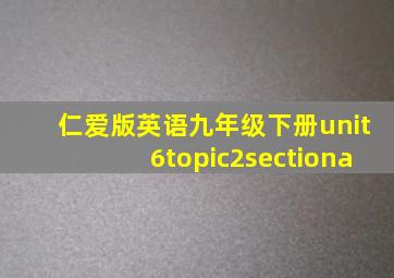 仁爱版英语九年级下册unit6topic2sectiona