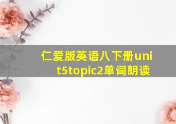 仁爱版英语八下册unit5topic2单词朗读