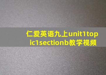 仁爱英语九上unit1topic1sectionb教学视频