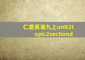 仁爱英语九上unit2topic2sectiond