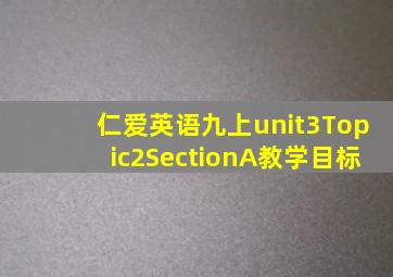 仁爱英语九上unit3Topic2SectionA教学目标