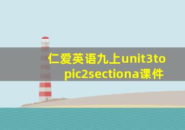 仁爱英语九上unit3topic2sectiona课件