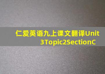 仁爱英语九上课文翻译Unit3Topic2SectionC