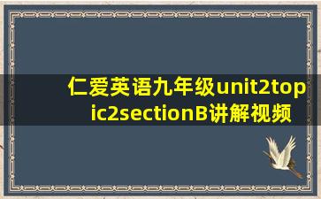 仁爱英语九年级unit2topic2sectionB讲解视频