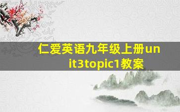 仁爱英语九年级上册unit3topic1教案