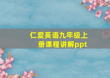 仁爱英语九年级上册课程讲解ppt