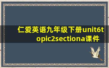 仁爱英语九年级下册unit6topic2sectiona课件