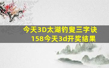 今天3D太湖钓叟三字诀158今天3d开奖结果