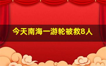 今天南海一游轮被救8人