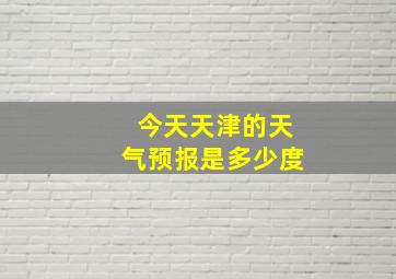 今天天津的天气预报是多少度