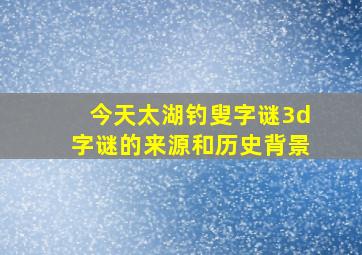 今天太湖钓叟字谜3d字谜的来源和历史背景