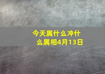 今天属什么冲什么属相4月13日