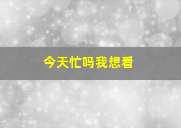 今天忙吗我想看