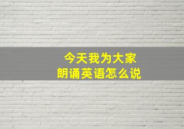 今天我为大家朗诵英语怎么说