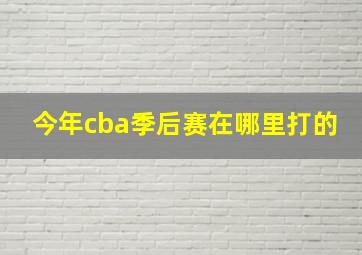 今年cba季后赛在哪里打的