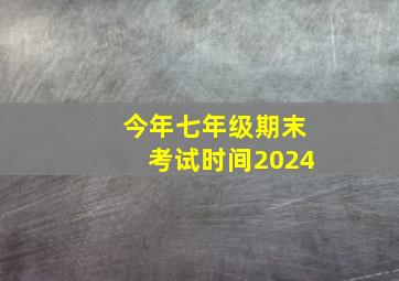 今年七年级期末考试时间2024