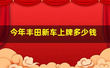 今年丰田新车上牌多少钱