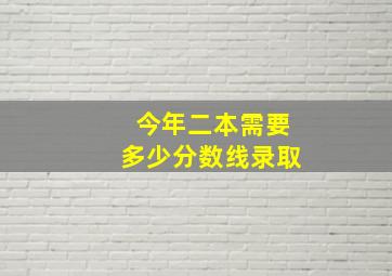 今年二本需要多少分数线录取