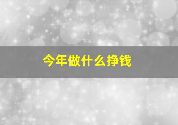 今年做什么挣钱