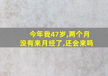 今年我47岁,两个月没有来月经了,还会来吗