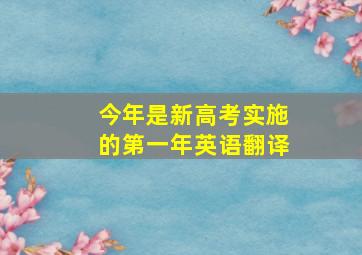 今年是新高考实施的第一年英语翻译