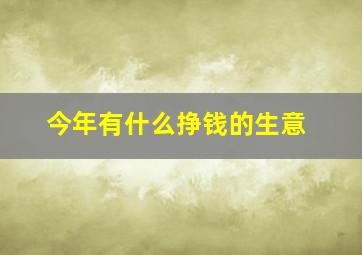 今年有什么挣钱的生意