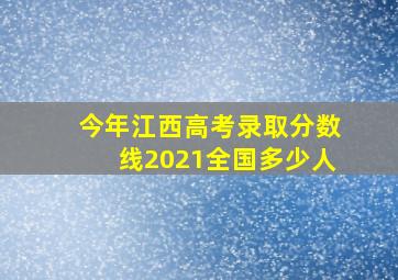 今年江西高考录取分数线2021全国多少人