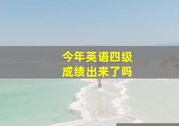 今年英语四级成绩出来了吗